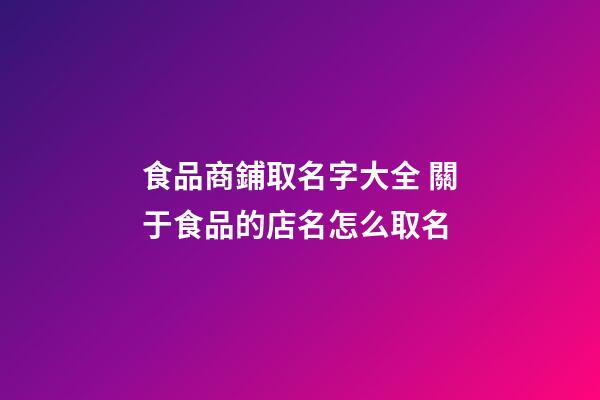 食品商鋪取名字大全 關于食品的店名怎么取名-第1張-店鋪起名-玄機派
